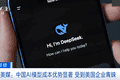 比美国大模型最多便宜90%，中国AI杀入美国市场！美国一企业切换至DeepSeek后成本大降，几个月就可节省数百万美元