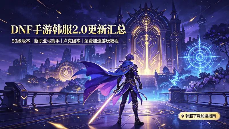 DNF手游韩服2.0更新汇总,附带免费下载、加速游玩教程分享