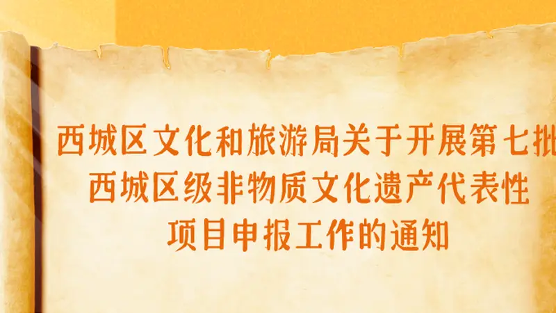 西城区文化和旅游局关于开展第七批西城区级非物质文化遗产代表性项目申报工作的通知
