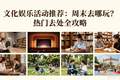 文化娱乐活动推荐：周末去哪玩？热门去处全攻略