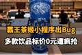 【霸王茶姬小程序出Bug，多款饮品标价0元遭疯抢，官方回应称：运营配置失误，已取消并补偿】