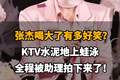 【张杰喝大了有多好笑？KTV水泥地上蛙泳，全程被助理拍下来了！】